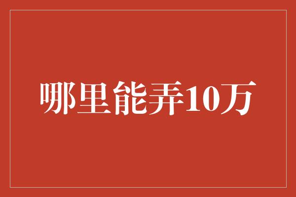 哪里能弄10万