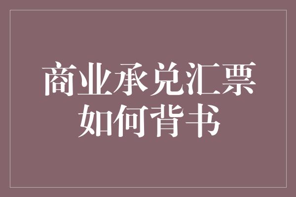 商业承兑汇票如何背书