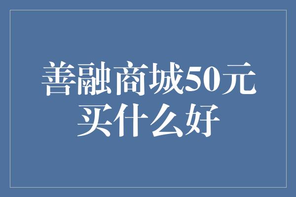 善融商城50元买什么好