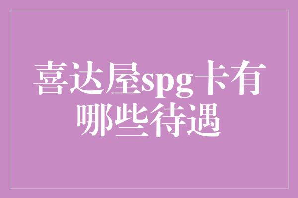 喜达屋spg卡有哪些待遇