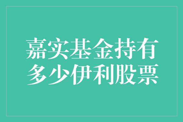 嘉实基金持有多少伊利股票