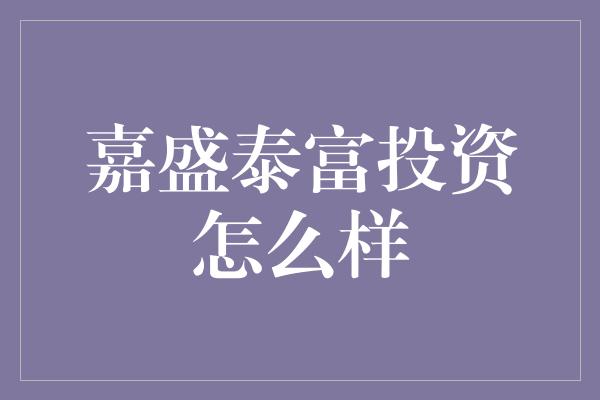 嘉盛泰富投资怎么样