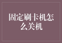 如何正确关闭固定刷卡机：一份详尽的操作指南