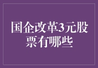 3元以下股票大搜罗：国企改革当头，谁家股票‘白菜价’？