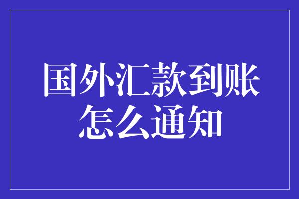 国外汇款到账怎么通知