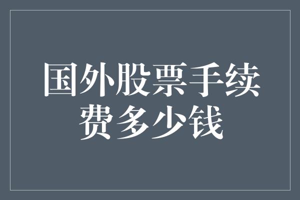 国外股票手续费多少钱