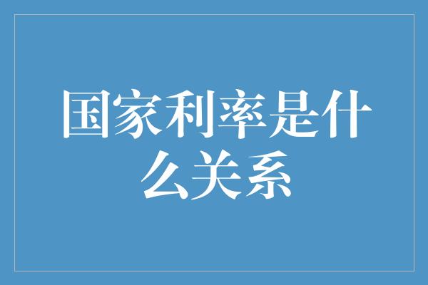 国家利率是什么关系