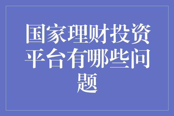 国家理财投资平台有哪些问题