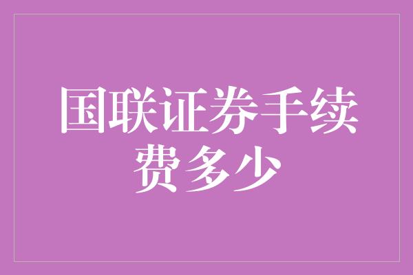 国联证券手续费多少