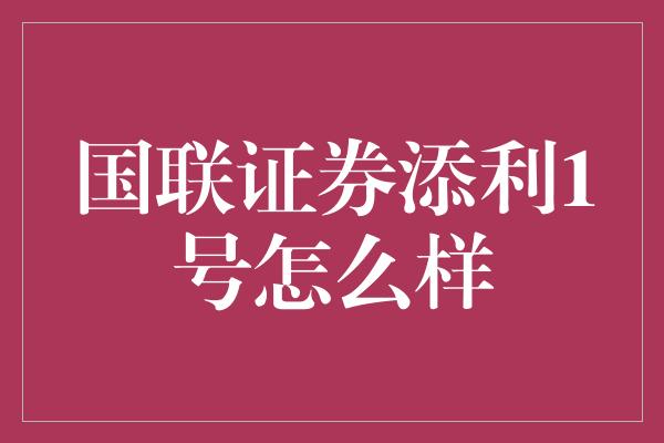 国联证券添利1号怎么样