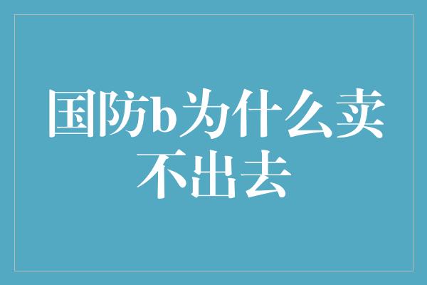 国防b为什么卖不出去