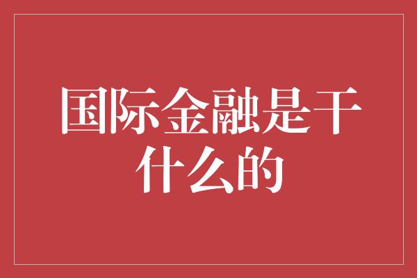 国际金融是干什么的