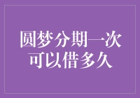 圆梦分期一次能借款多久？揭秘背后的秘密！