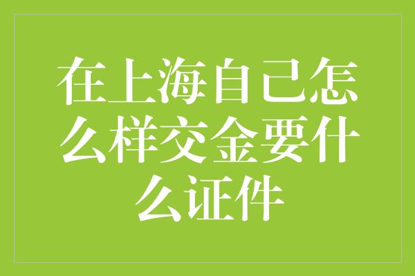 在上海自己怎么样交金要什么证件