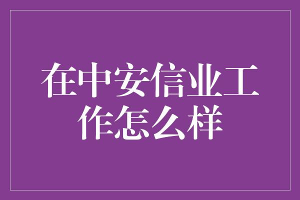 在中安信业工作怎么样