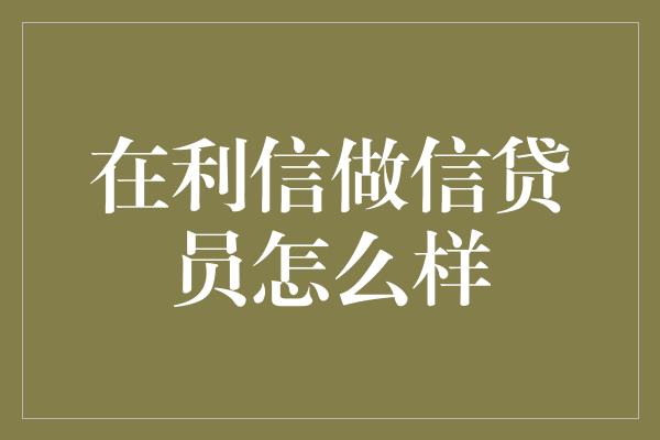 在利信做信贷员怎么样