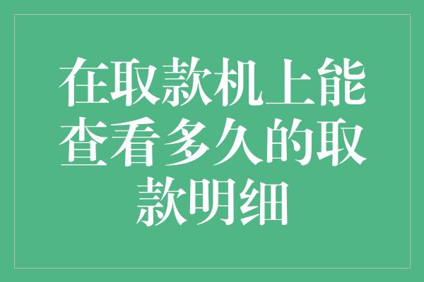 在取款机上能查看多久的取款明细