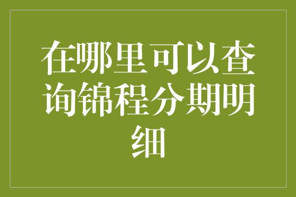 在哪里可以查询锦程分期明细