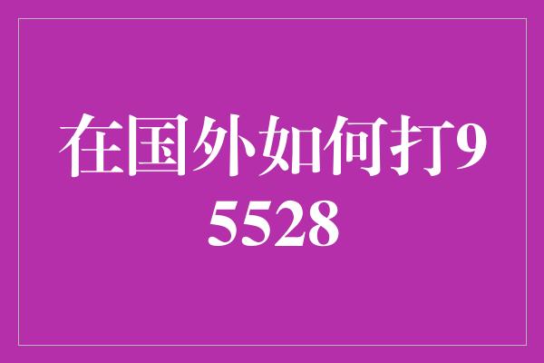 在国外如何打95528