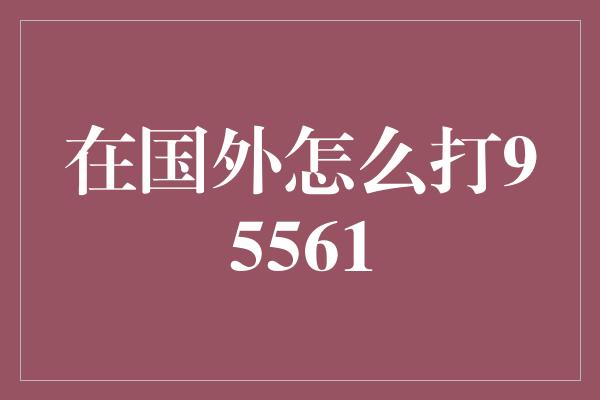 在国外怎么打95561