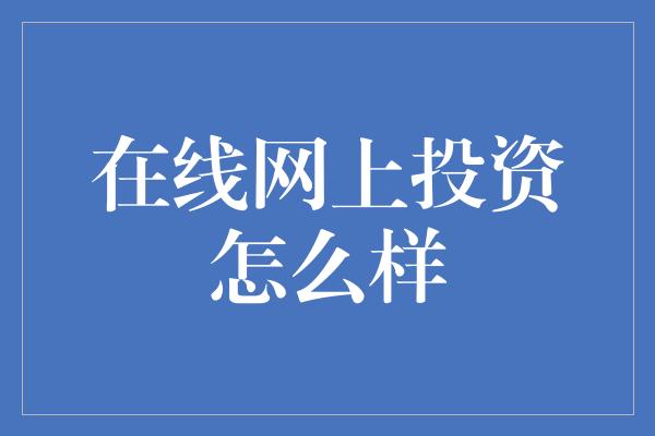 在线网上投资怎么样