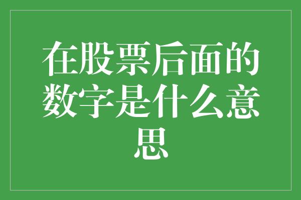 在股票后面的数字是什么意思