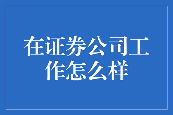 在证券公司工作怎么样