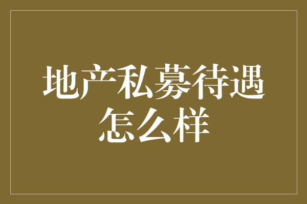 地产私募待遇怎么样