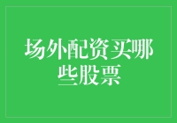 资助股市新星？带你揭秘场外配资买哪些股票