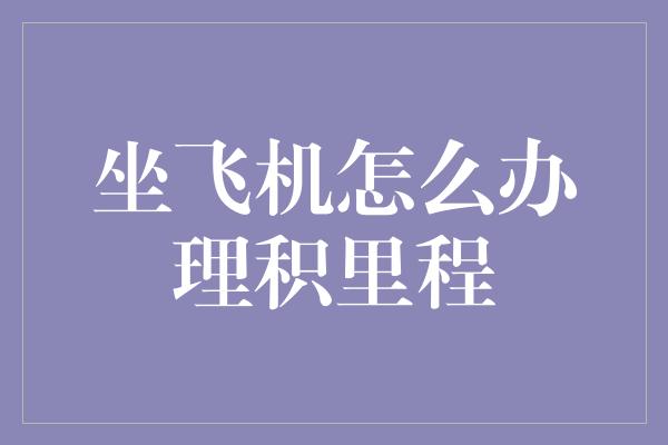 坐飞机怎么办理积里程