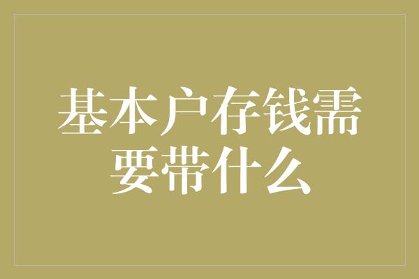 基本户存钱需要带什么