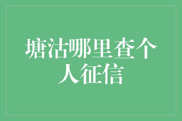 塘沽哪里查个人征信