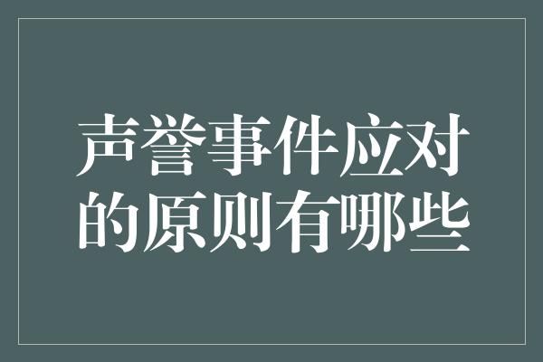 声誉事件应对的原则有哪些