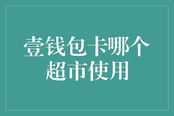 壹钱包卡哪个超市使用