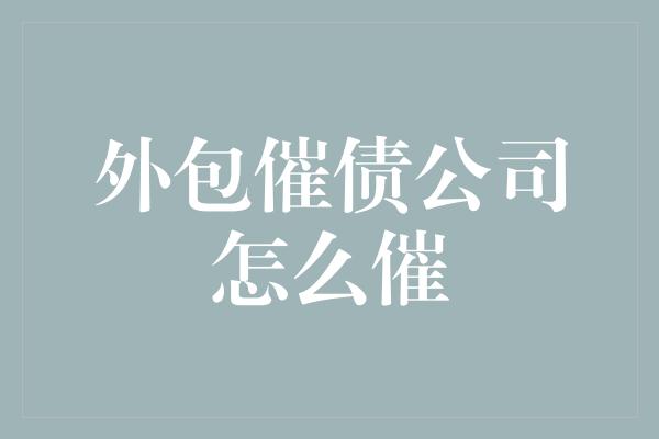 外包催债公司怎么催