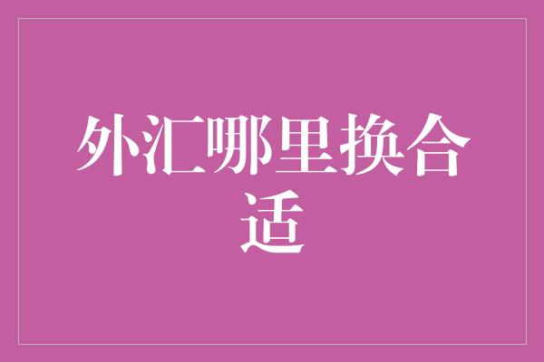 外汇哪里换合适