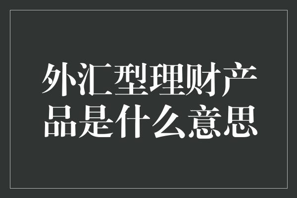 外汇型理财产品是什么意思