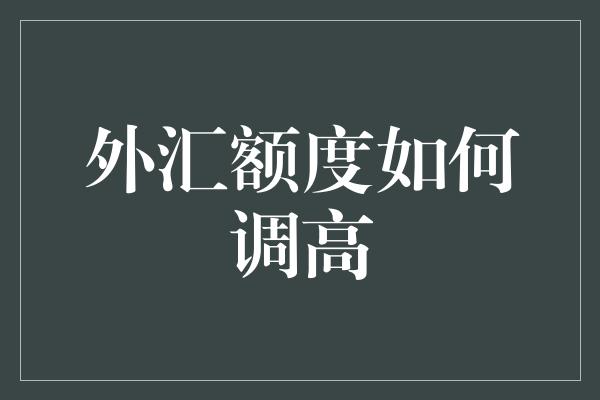 外汇额度如何调高