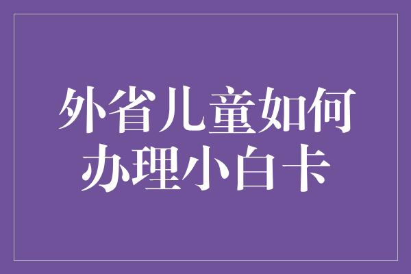 外省儿童如何办理小白卡