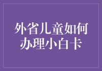 外省儿童如何办理小白卡？揭秘操作流程