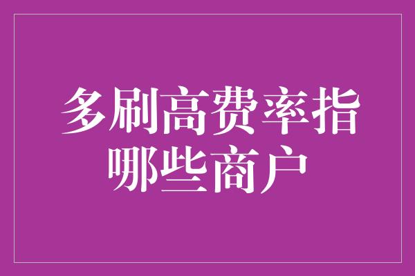 多刷高费率指哪些商户