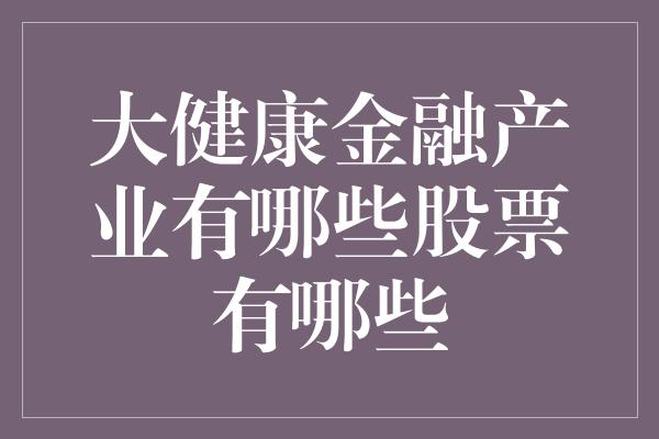 大健康金融产业有哪些股票有哪些