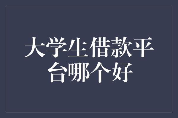 大学生借款平台哪个好