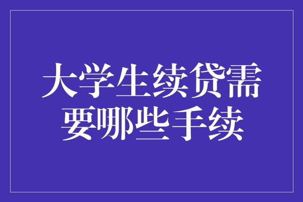 大学生续贷需要哪些手续