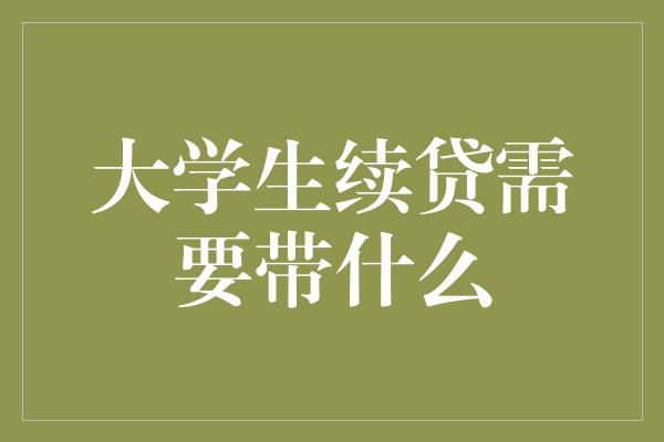 大学生续贷需要带什么