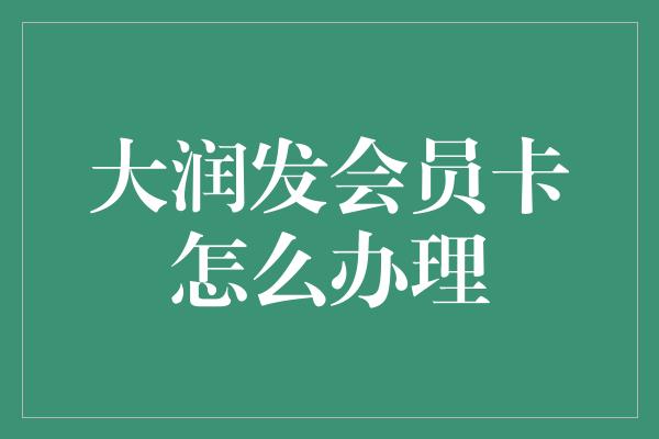 大润发会员卡怎么办理