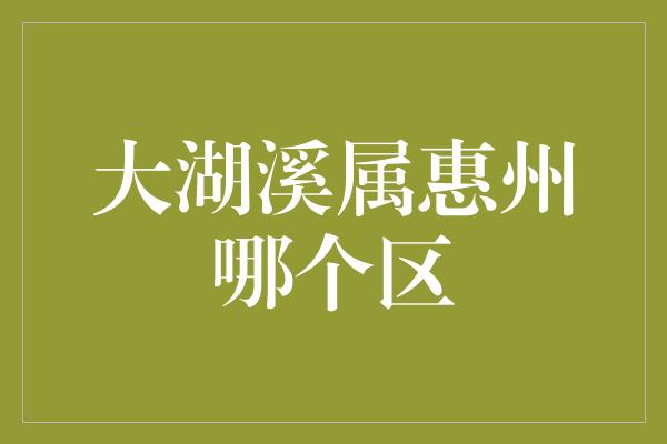 大湖溪属惠州哪个区