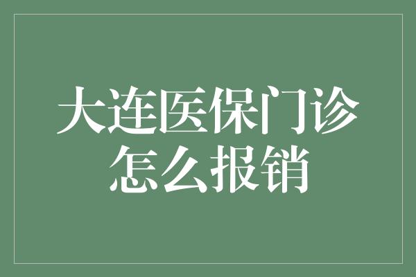 大连医保门诊怎么报销