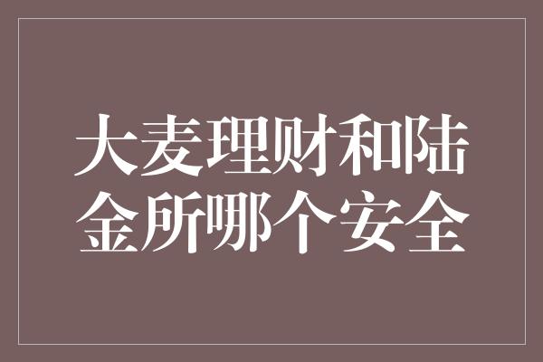 大麦理财和陆金所哪个安全