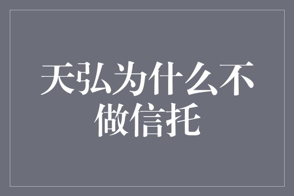 天弘为什么不做信托